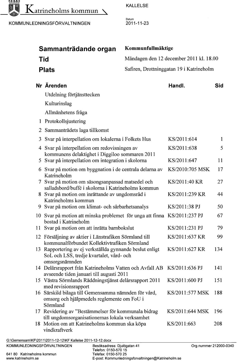 lokalerna i Folkets Hus 4 Svar på interpellation om redovisningen av kommunens delaktighet i Diggiloo sommaren 2011 5 Svar på interpellation om integration i skolorna 6 Svar på motion om byggnation i