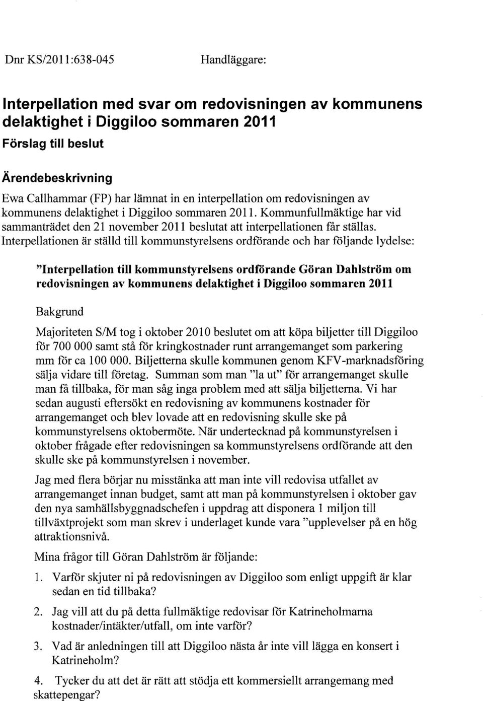 Interpellationen är ställd till kommunstyrelsens ordförande och har följande lydelse: "Interpellation till kommunstyrelsens ordförande Göran Dahlström om redovisningen av kommunens delaktighet i