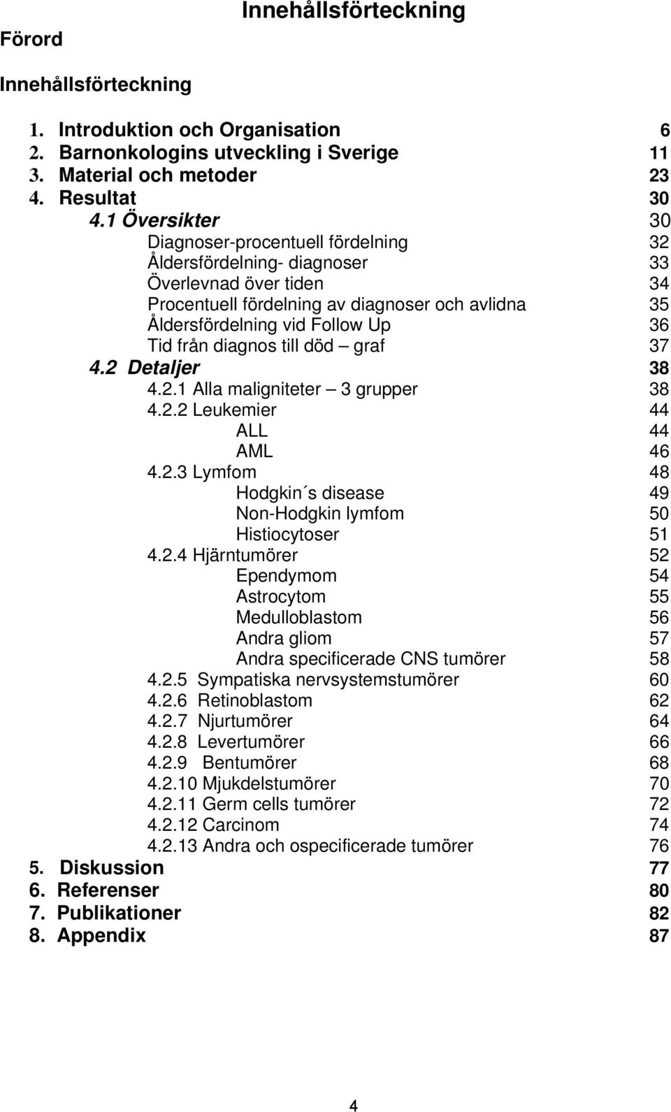 diagnos till död graf 37 4. Detaljer 38 4..1 Alla maligniteter 3 grupper 38 4.. Leukemier 44 ALL 44 AML 46 4..3 Lymfom 48 Hodgkin s disease 49 Non-Hodgkin lymfom 5 Histiocytoser 51 4.