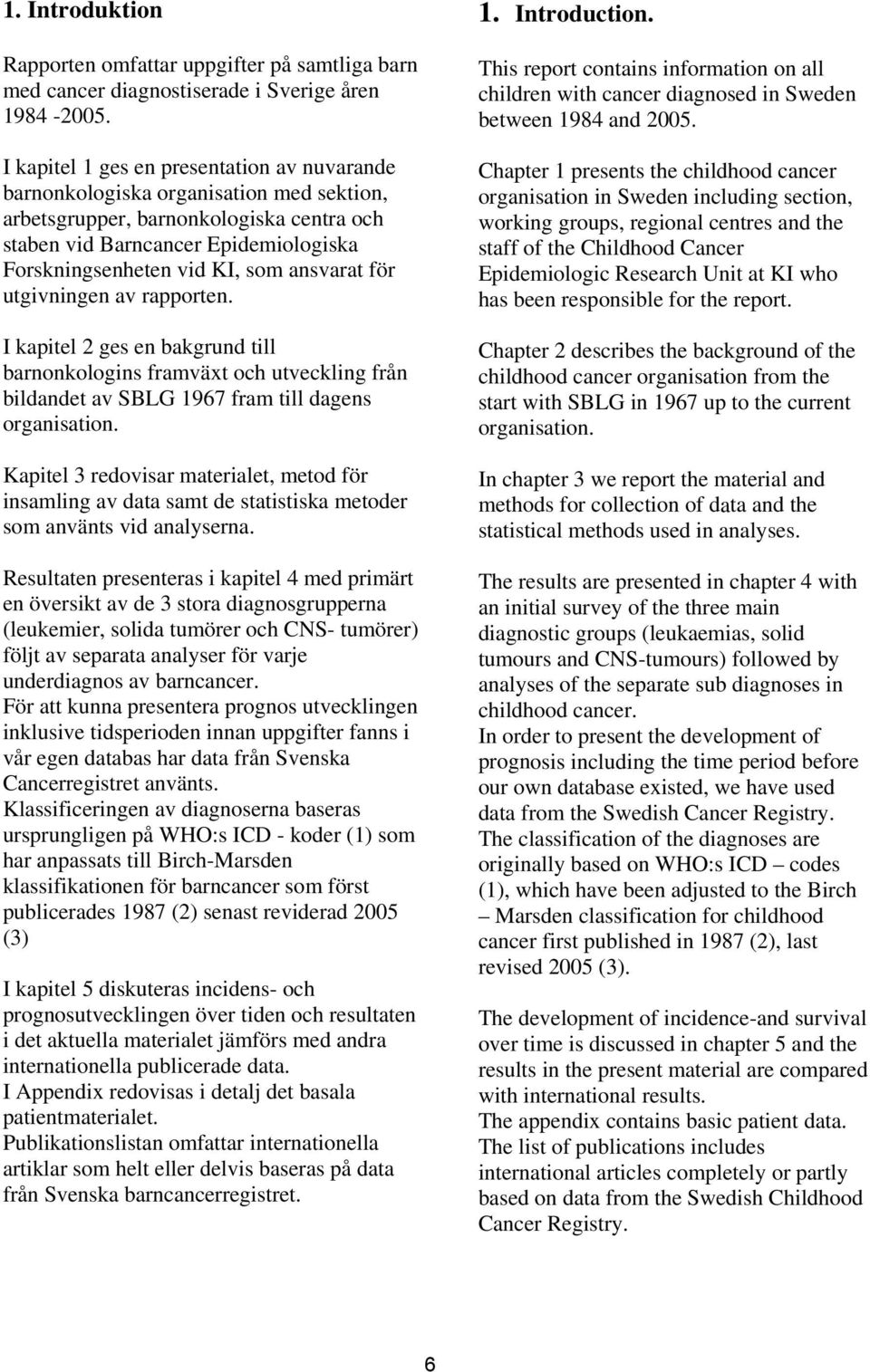 ansvarat för utgivningen av rapporten. I kapitel ges en bakgrund till barnonkologins framväxt och utveckling från bildandet av SBLG 1967 fram till dagens organisation.