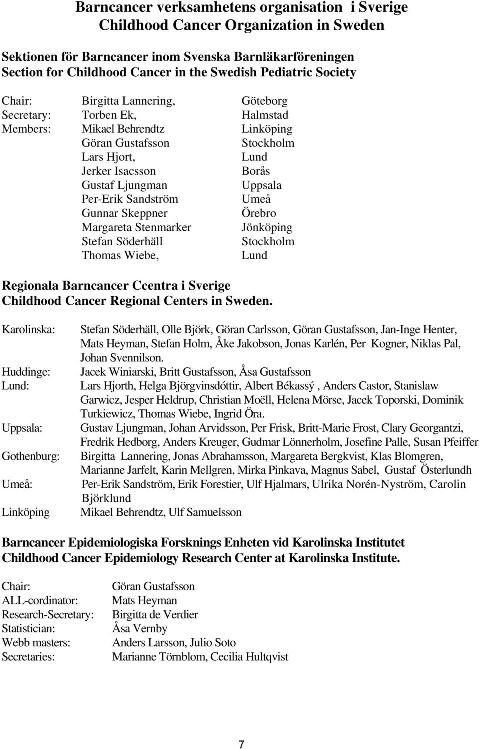 Uppsala Per-Erik Sandström Umeå Gunnar Skeppner Örebro Margareta Stenmarker Jönköping Stefan Söderhäll Stockholm Thomas Wiebe, Lund Regionala Barncancer Ccentra i Sverige Childhood Cancer Regional