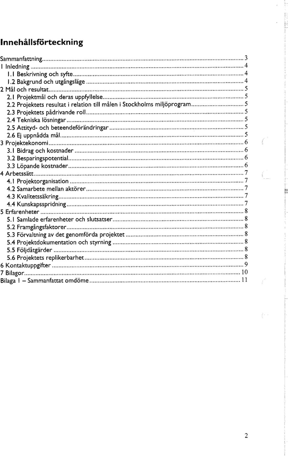 . 5 3 Projektekonomi...6 3.1 Bidrag och kostnader 6 3.2 Besparingspotential... 6 3.3 Löpande kostnader 6 4 Arbetssätt 7 4.1 Projektorganisation... 7 4.2 Samarbete mellan aktörer, 7 4.