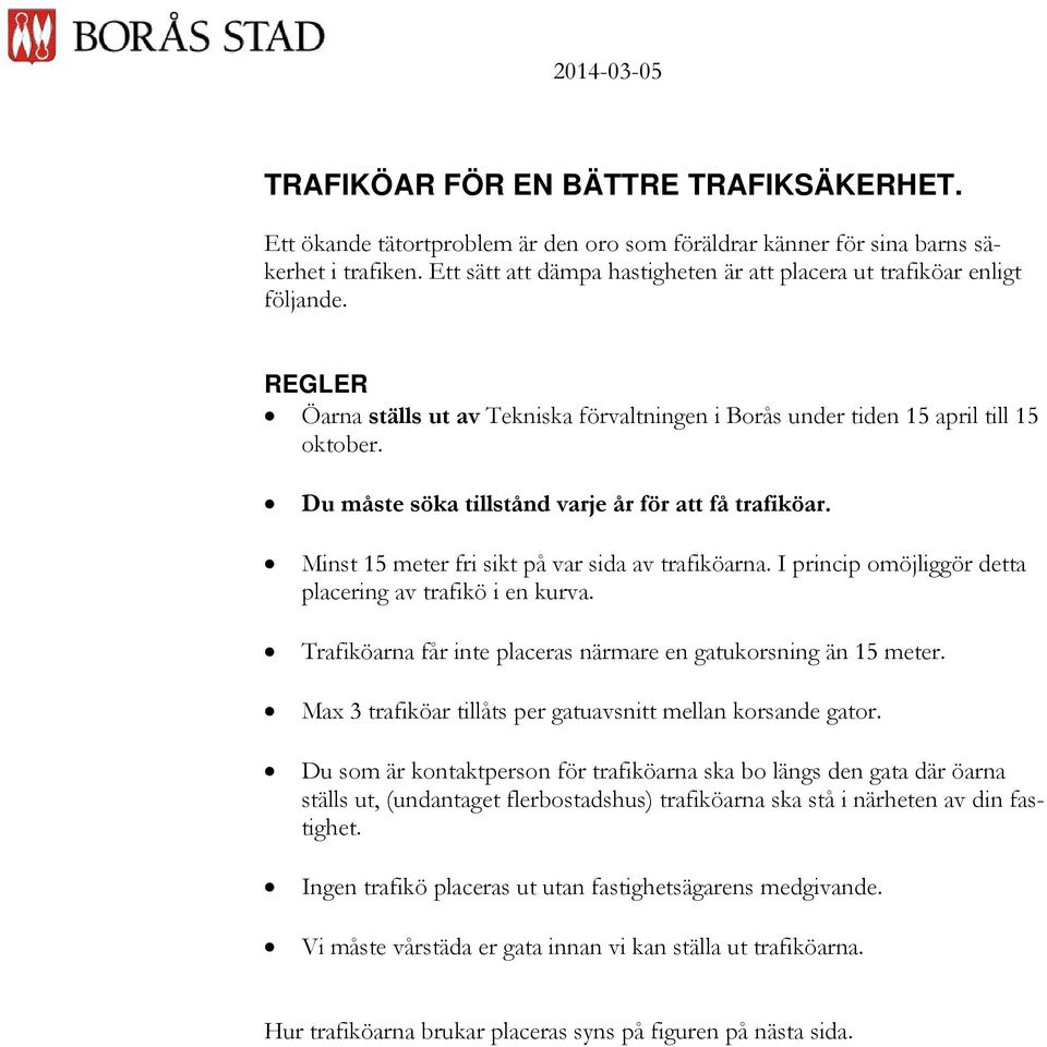 Du måste söka tillstånd varje år för att få trafiköar. Minst 15 meter fri sikt på var sida av trafiköarna. I princip omöjliggör detta placering av trafikö i en kurva.