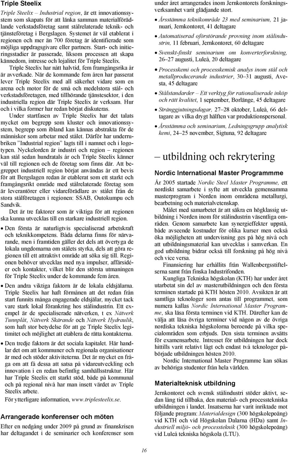 Start- och initieringsstadier är passerade, liksom processen att skapa kännedom, intresse och lojalitet för Triple Steelix. Triple Steelix har nått halvtid, fem framgångsrika år är avverkade.