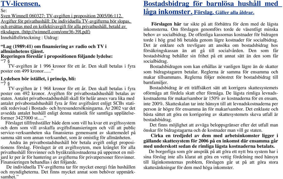 pdf) Innehållsförteckning : Utdrag: Lag (1989:41) om finansiering av radio och TV i allmänhetens tjänst. Regeringen föreslår i propositionen följande lydelse: 7 TV-avgiften är 1 996 kronor för ett år.