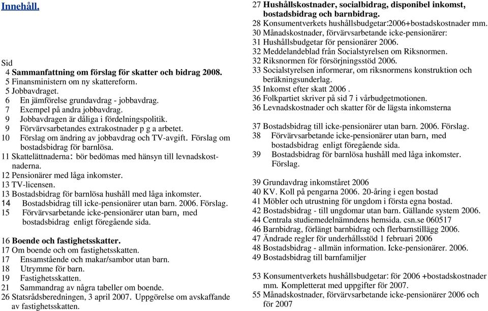 11 Skattelättnaderna: bör bedömas med hänsyn till levnadskostnaderna. 12 Pensionärer med låga inkomster. 13 TV-licensen. 13 Bostadsbidrag för barnlösa hushåll med låga inkomster.