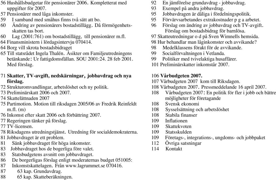 64 Borg vill skrota bostadsbidraget 65 Till statsrådet Ingela Thalén. Åsikter om Familjeutredningens betänkande: Ur fattigdomsfällan. SOU 2001:24. 28 feb 2001. Med förslag.