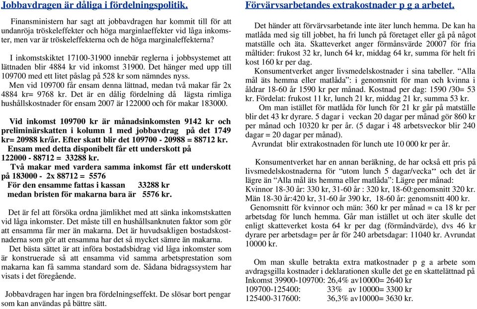 I inkomstskiktet 17100-31900 innebär reglerna i jobbsystemet att lättnaden blir 4884 kr vid inkomst 31900. Det hänger med upp till 109700 med ett litet påslag på 528 kr som nämndes nyss.