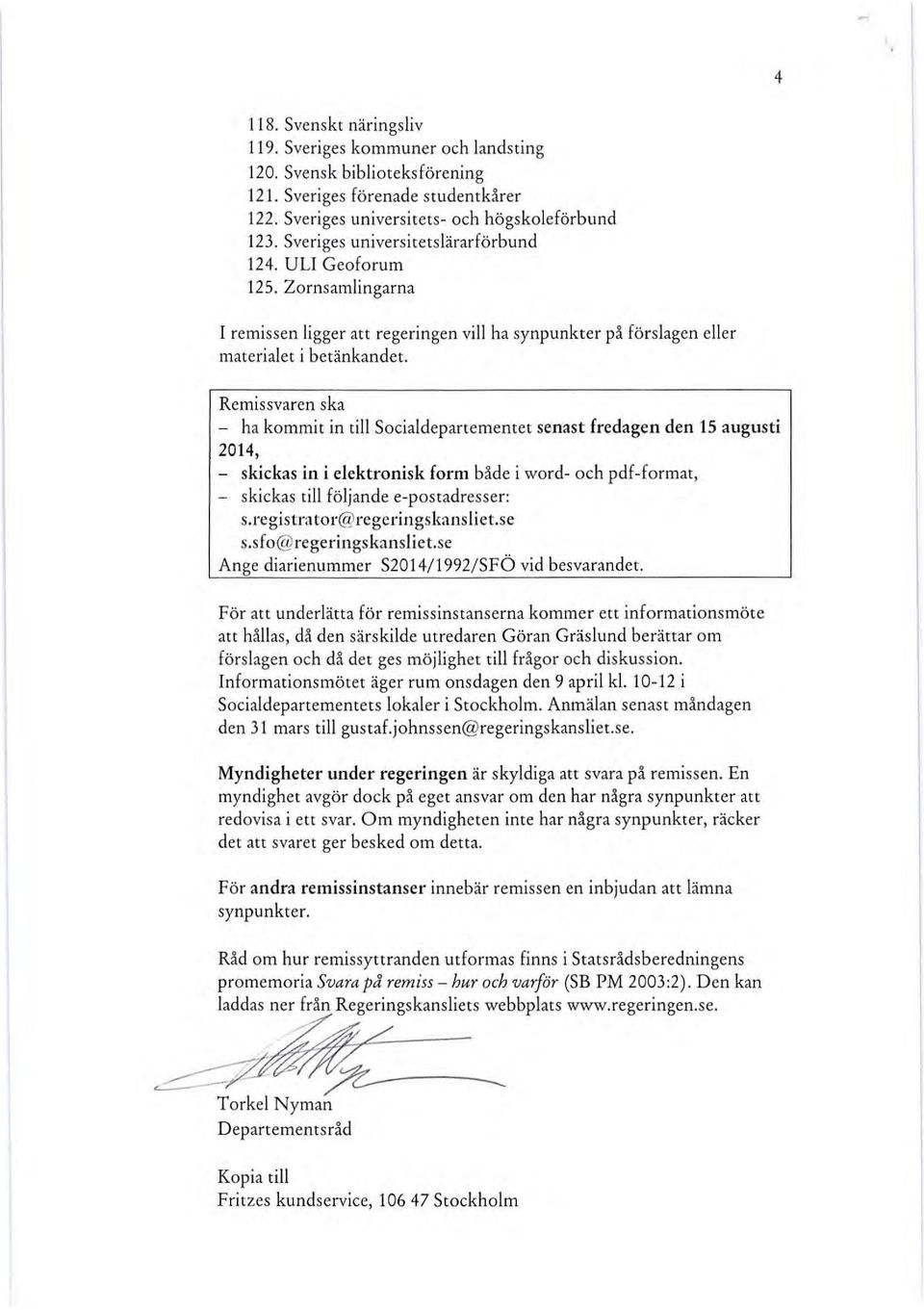 Remissvaren ska - ha kommit in till Socialdepartementet senast fredagen den 15 augusti 2014, - skickas in i elektronisk form både i wo rd- och pdf-format, - skickas till föl jande e-postadresser: s.