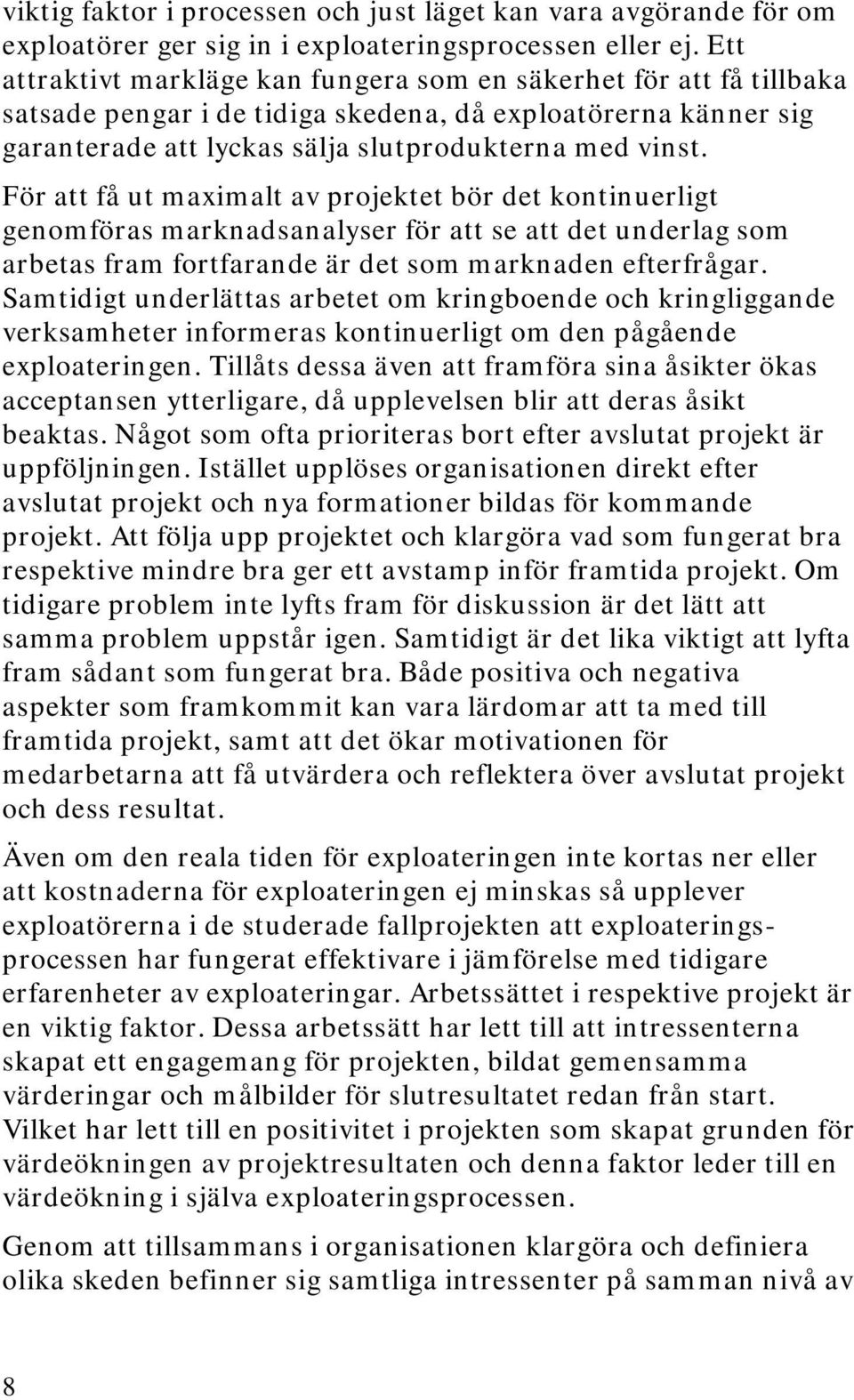 För att få ut maximalt av projektet bör det kontinuerligt genomföras marknadsanalyser för att se att det underlag som arbetas fram fortfarande är det som marknaden efterfrågar.