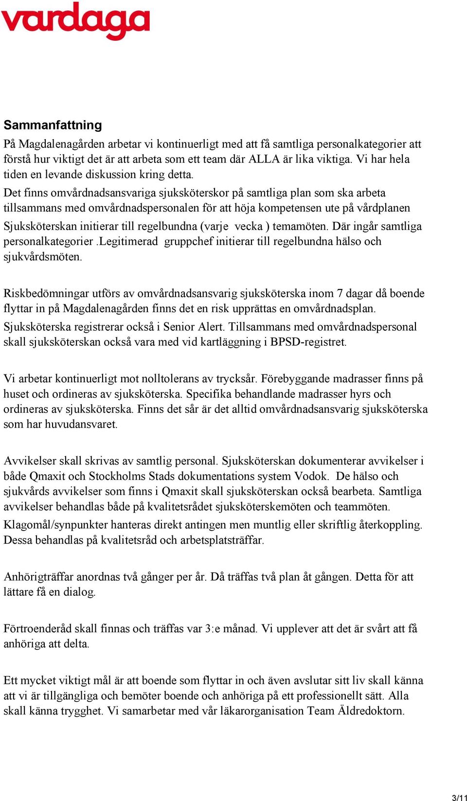 Det finns omvårdnadsansvariga sjuksköterskor på samtliga plan som ska arbeta tillsammans med omvårdnadspersonalen för att höja kompetensen ute på vårdplanen Sjuksköterskan initierar till regelbundna