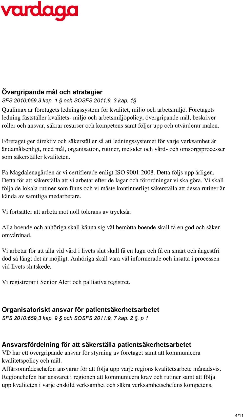 Företaget ger direktiv och säkerställer så att ledningssystemet för varje verksamhet är ändamålsenligt, med mål, organisation, rutiner, metoder och vård- och omsorgsprocesser som säkerställer