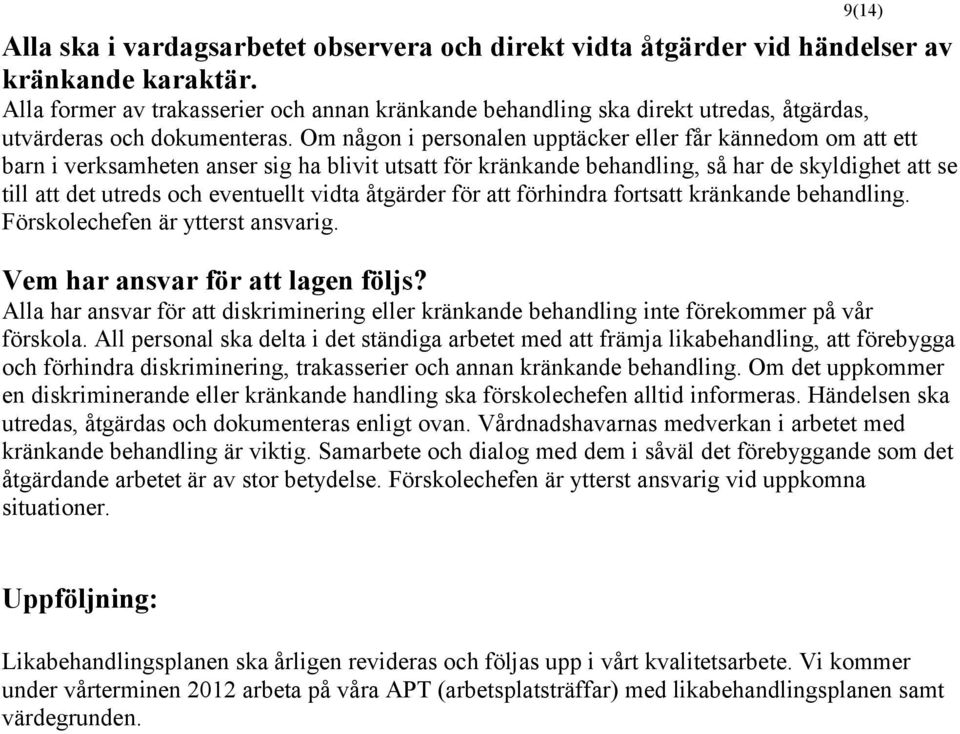 Om någon i personalen upptäcker eller får kännedom om att ett barn i verksamheten anser sig ha blivit utsatt för kränkande behandling, så har de skyldighet att se till att det utreds och eventuellt