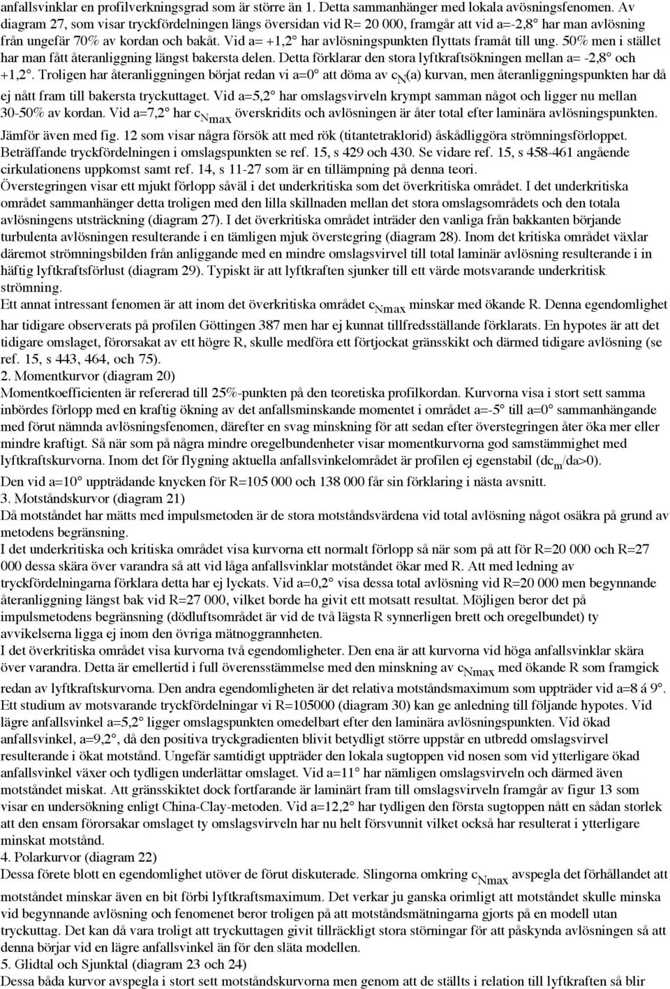 Vid a= +1,2 har avlösningspunkten flyttats framåt till ung. 50% men i stället har man fått återanliggning längst bakersta delen. Detta förklarar den stora lyftkraftsökningen mellan a= -2,8 och +1,2.