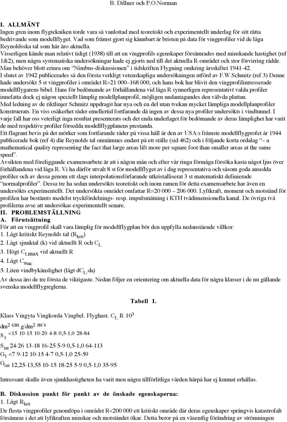 Visserligen kände man relativt tidigt (1938) till att en vingprofils egenskaper försämrades med minskande hastighet (ref 1&2), men några systematiska undersökningar hade ej gjorts ned till det