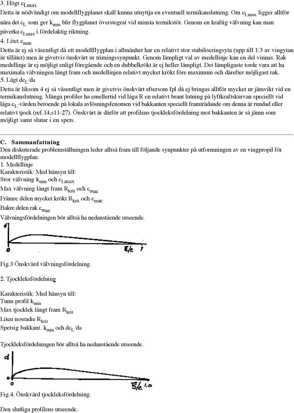 Litet c mac Detta är ej så väsentligt då ett modellflygplan i allmänhet har en relativt stor stabiliseringsyta (upp till 1/3 av vingytan är tillåtet) men är givetvis önskvärt ur trimingssynpunkt.