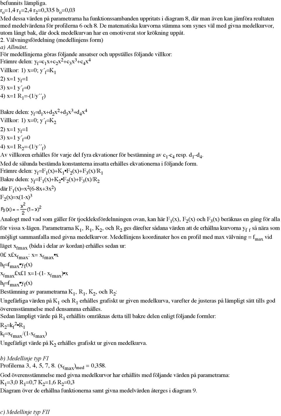 De matematiska kurvorna stämma som synes väl med givna medelkurvor, utom långt bak, där dock medelkurvan har en omotiverat stor krökning uppåt. 2. Välvningsfördelning (medellinjens form) a) Allmänt.