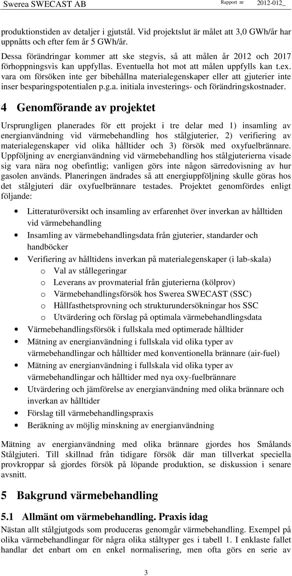 vara om försöken inte ger bibehållna materialegenskaper eller att gjuterier inte inser besparingspotentialen p.g.a. initiala investerings- och förändringskostnader.