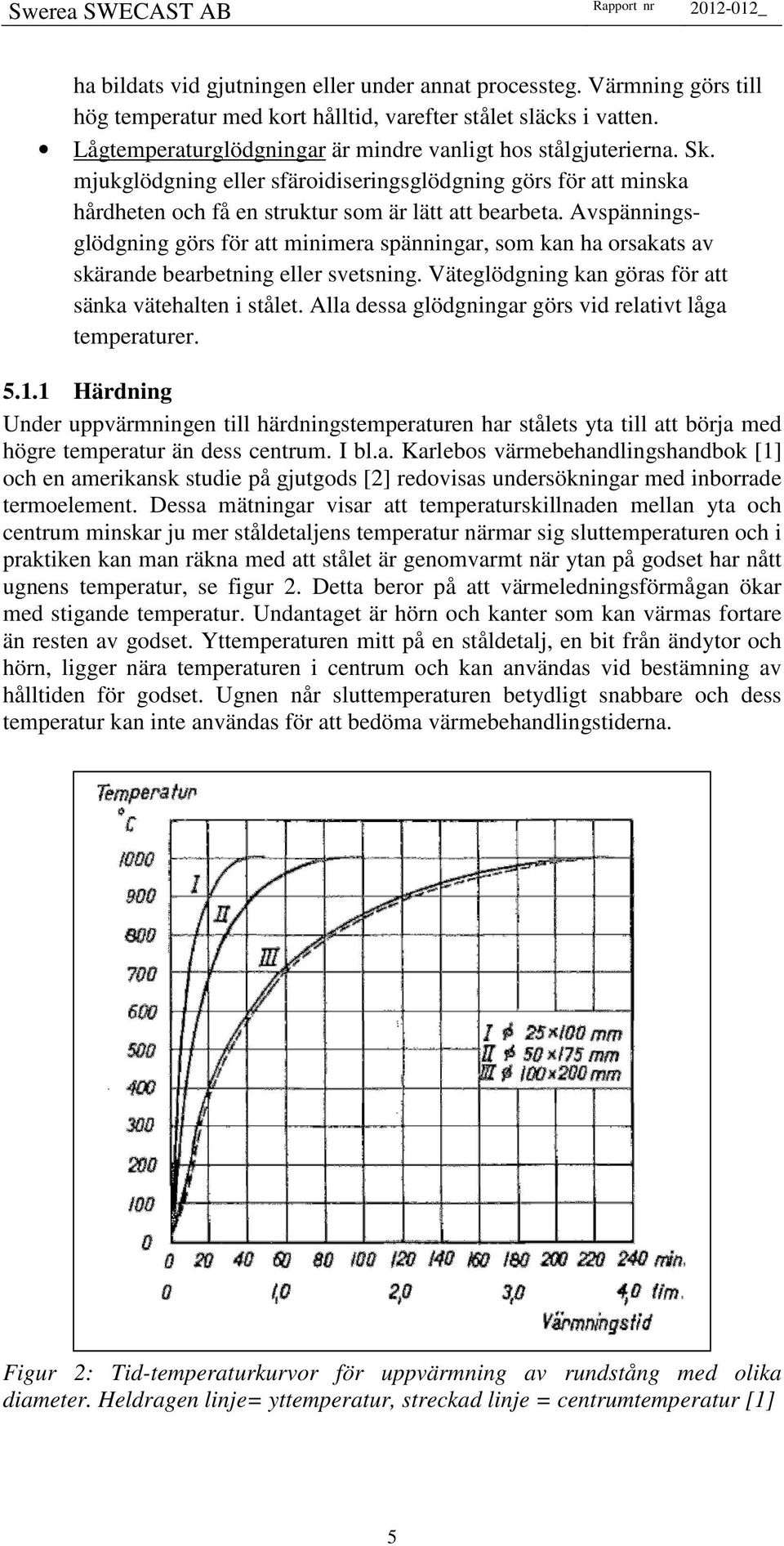 Avspänningsglödgning görs för att minimera spänningar, som kan ha orsakats av skärande bearbetning eller svetsning. Väteglödgning kan göras för att sänka vätehalten i stålet.