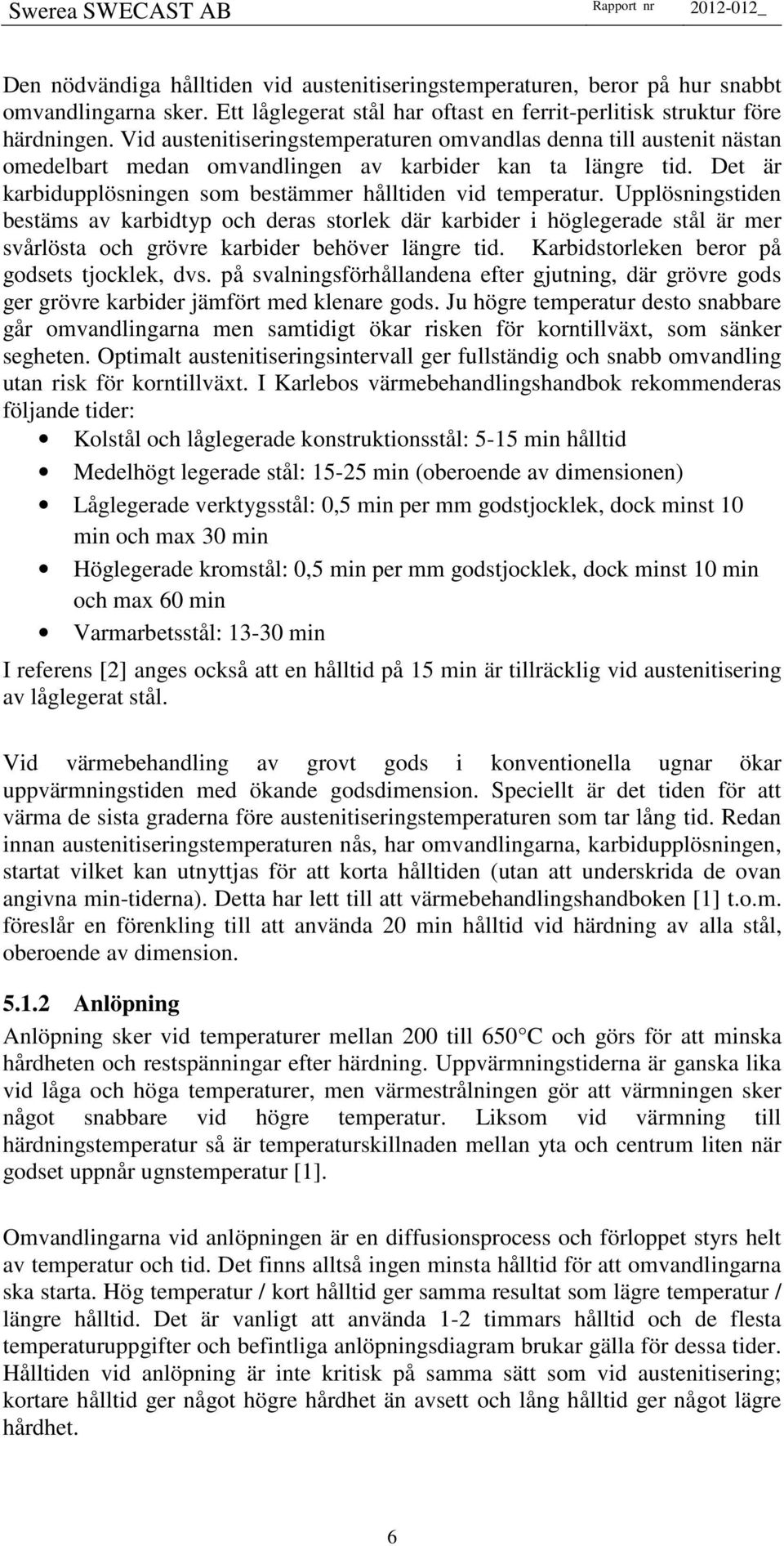 Upplösningstiden bestäms av karbidtyp och deras storlek där karbider i höglegerade stål är mer svårlösta och grövre karbider behöver längre tid. Karbidstorleken beror på godsets tjocklek, dvs.