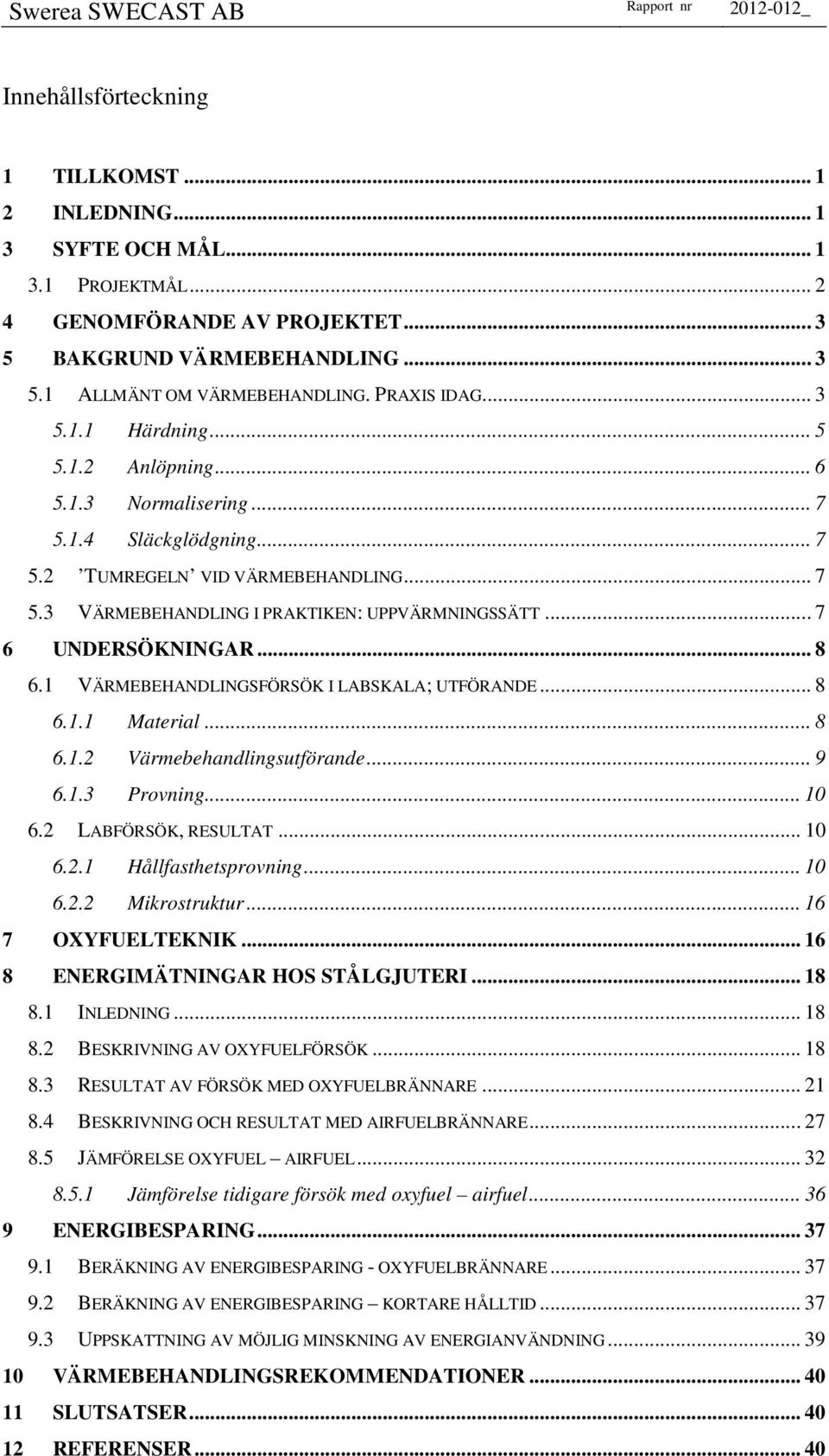 .. 7 6 UNDERSÖKNINGAR... 8 6.1 VÄRMEBEHANDLINGSFÖRSÖK I LABSKALA; UTFÖRANDE... 8 6.1.1 Material... 8 6.1.2 Värmebehandlingsutförande... 9 6.1.3 Provning... 1 6.2 LABFÖRSÖK, RESULTAT... 1 6.2.1 Hållfasthetsprovning.