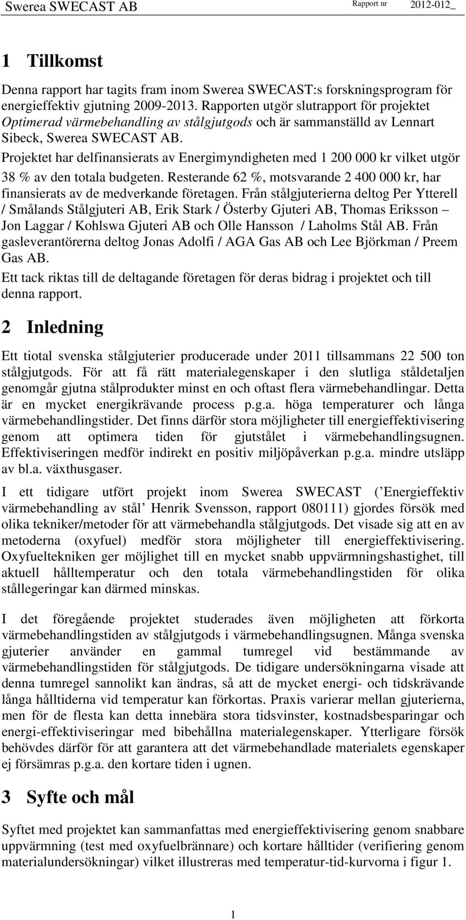 Projektet har delfinansierats av Energimyndigheten med 1 2 kr vilket utgör 38 % av den totala budgeten. Resterande 62 %, motsvarande 2 4 kr, har finansierats av de medverkande företagen.