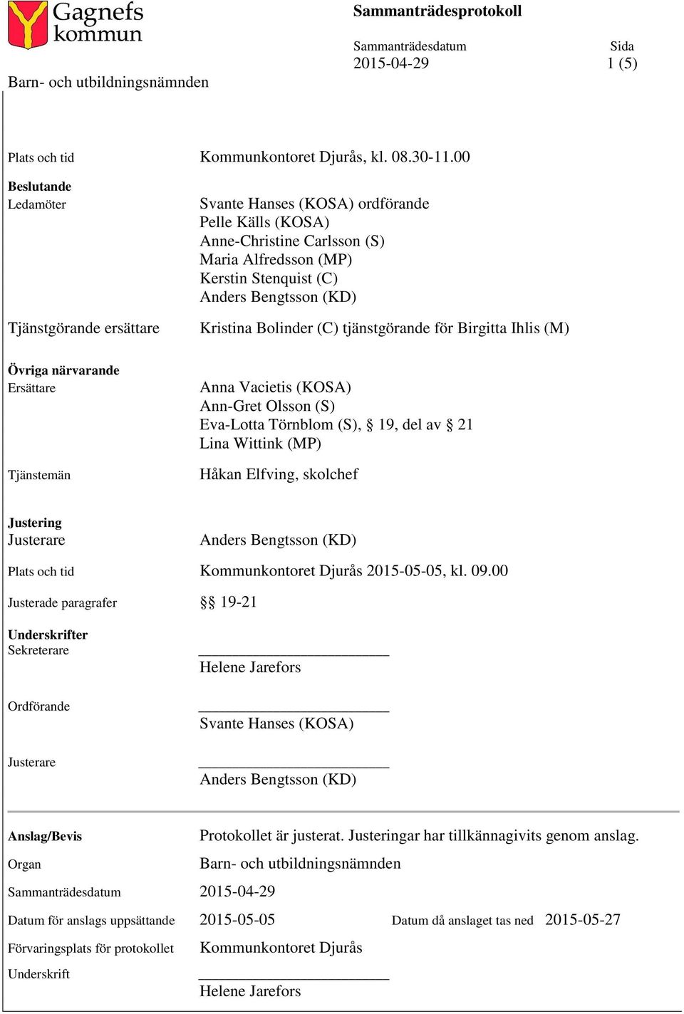 tjänstgörande för Birgitta Ihlis (M) Övriga närvarande Ersättare Tjänstemän Anna Vacietis (KOSA) Ann-Gret Olsson (S) Eva-Lotta Törnblom (S), 19, del av 21 Lina Wittink (MP) Håkan Elfving, skolchef