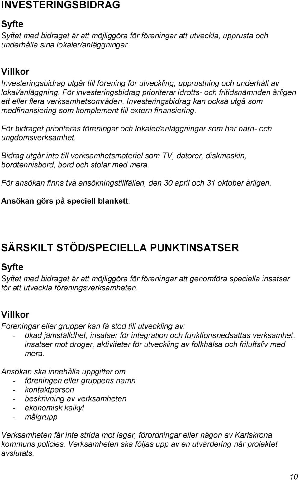 För investeringsbidrag prioriterar idrotts- och fritidsnämnden årligen ett eller flera verksamhetsområden.