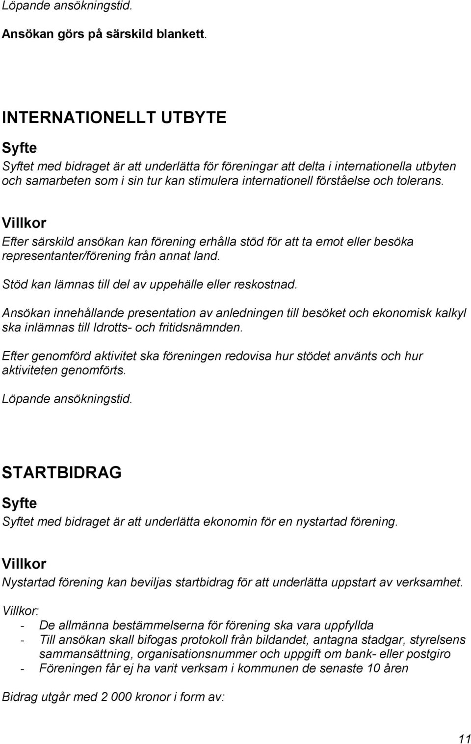 Efter särskild ansökan kan förening erhålla stöd för att ta emot eller besöka representanter/förening från annat land. Stöd kan lämnas till del av uppehälle eller reskostnad.