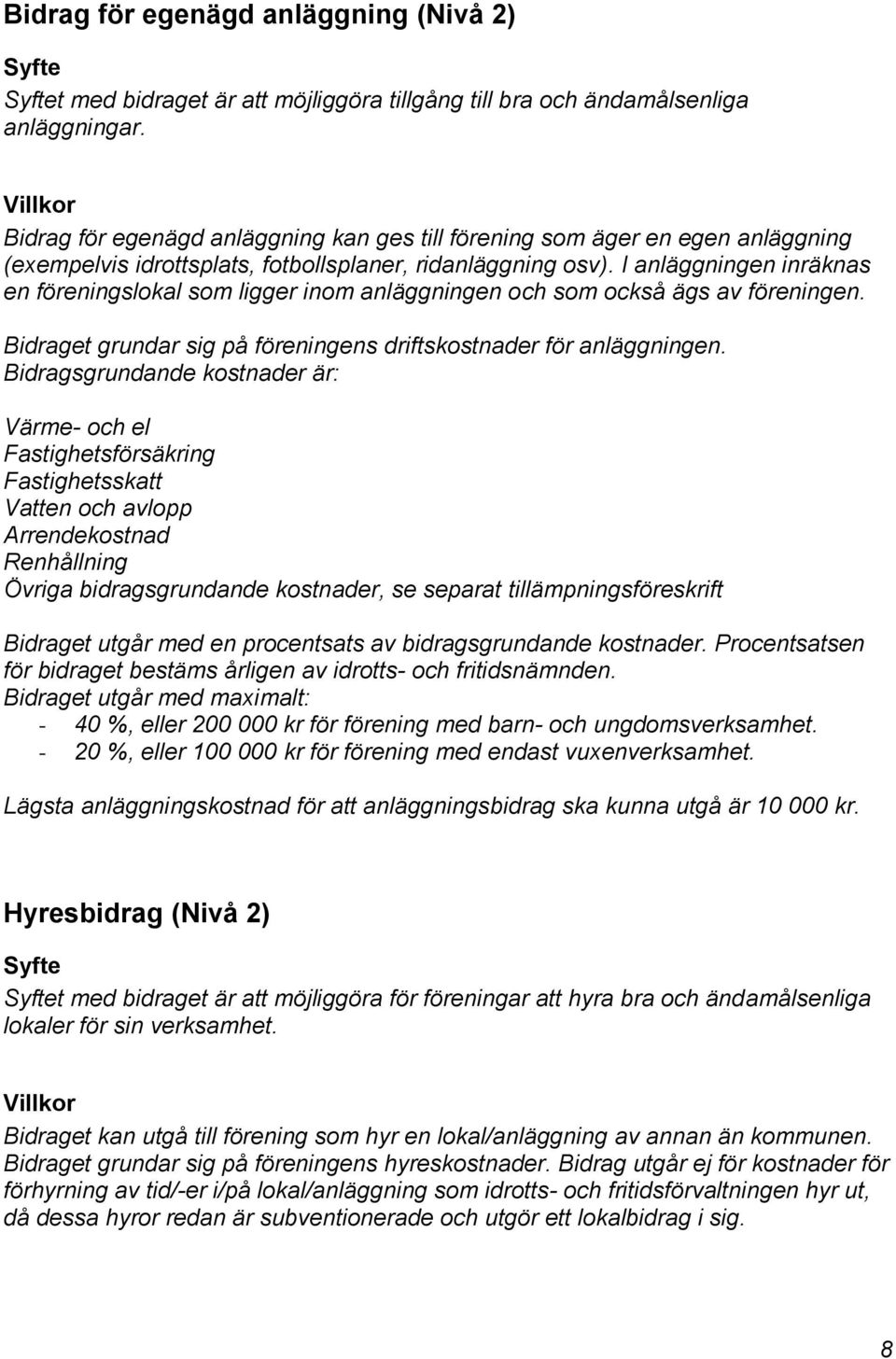 I anläggningen inräknas en föreningslokal som ligger inom anläggningen och som också ägs av föreningen. Bidraget grundar sig på föreningens driftskostnader för anläggningen.