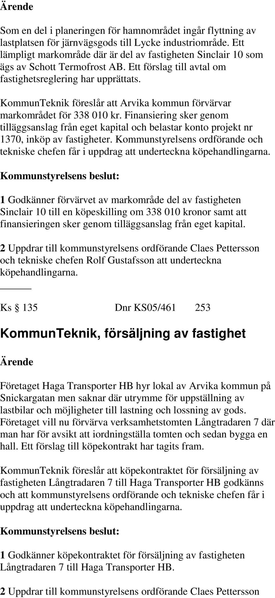 KommunTeknik föreslår att Arvika kommun förvärvar markområdet för 338 010 kr. Finansiering sker genom tilläggsanslag från eget kapital och belastar konto projekt nr 1370, inköp av fastigheter.