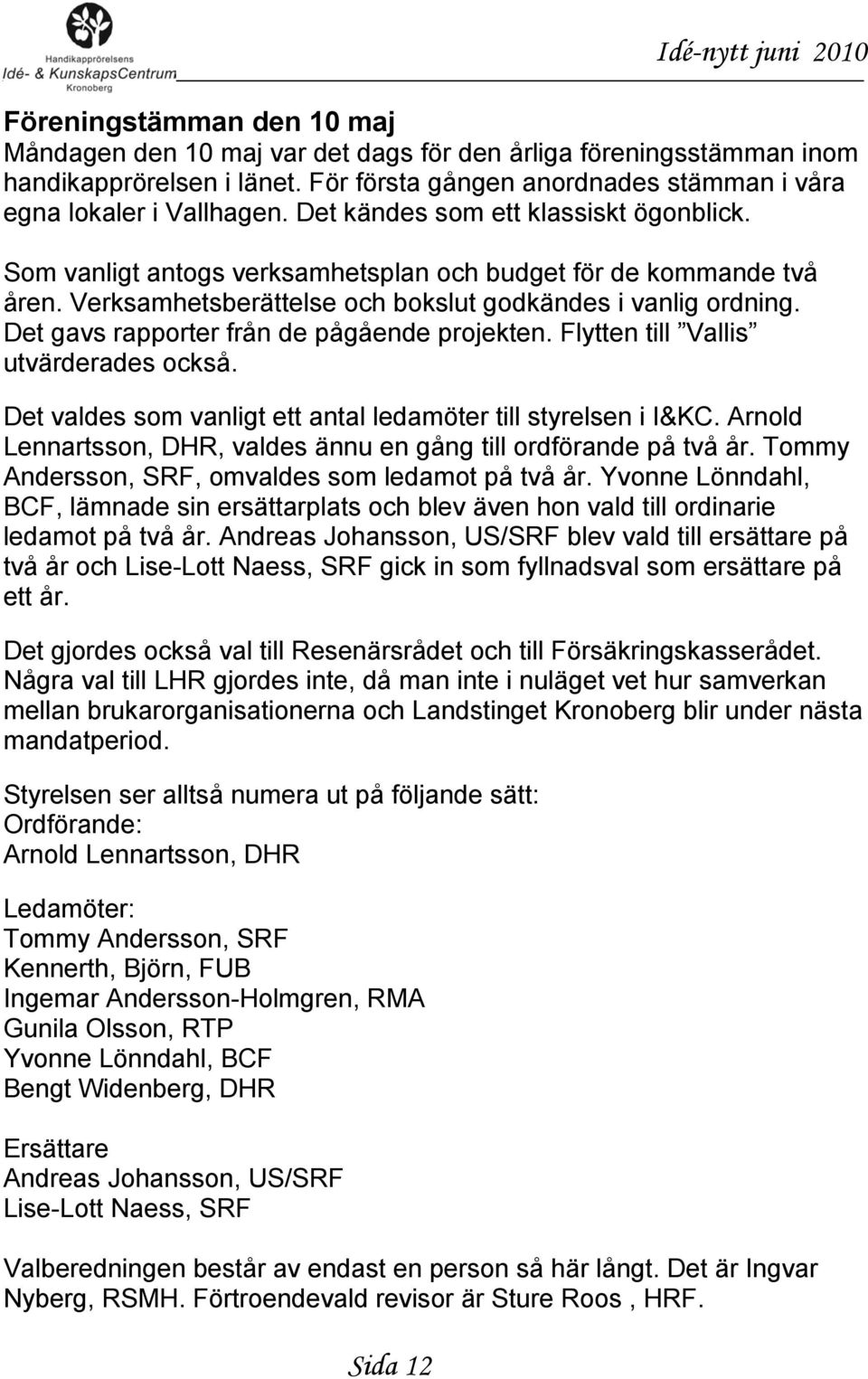 Det gavs rapporter från de pågående projekten. Flytten till Vallis utvärderades också. Det valdes som vanligt ett antal ledamöter till styrelsen i I&KC.