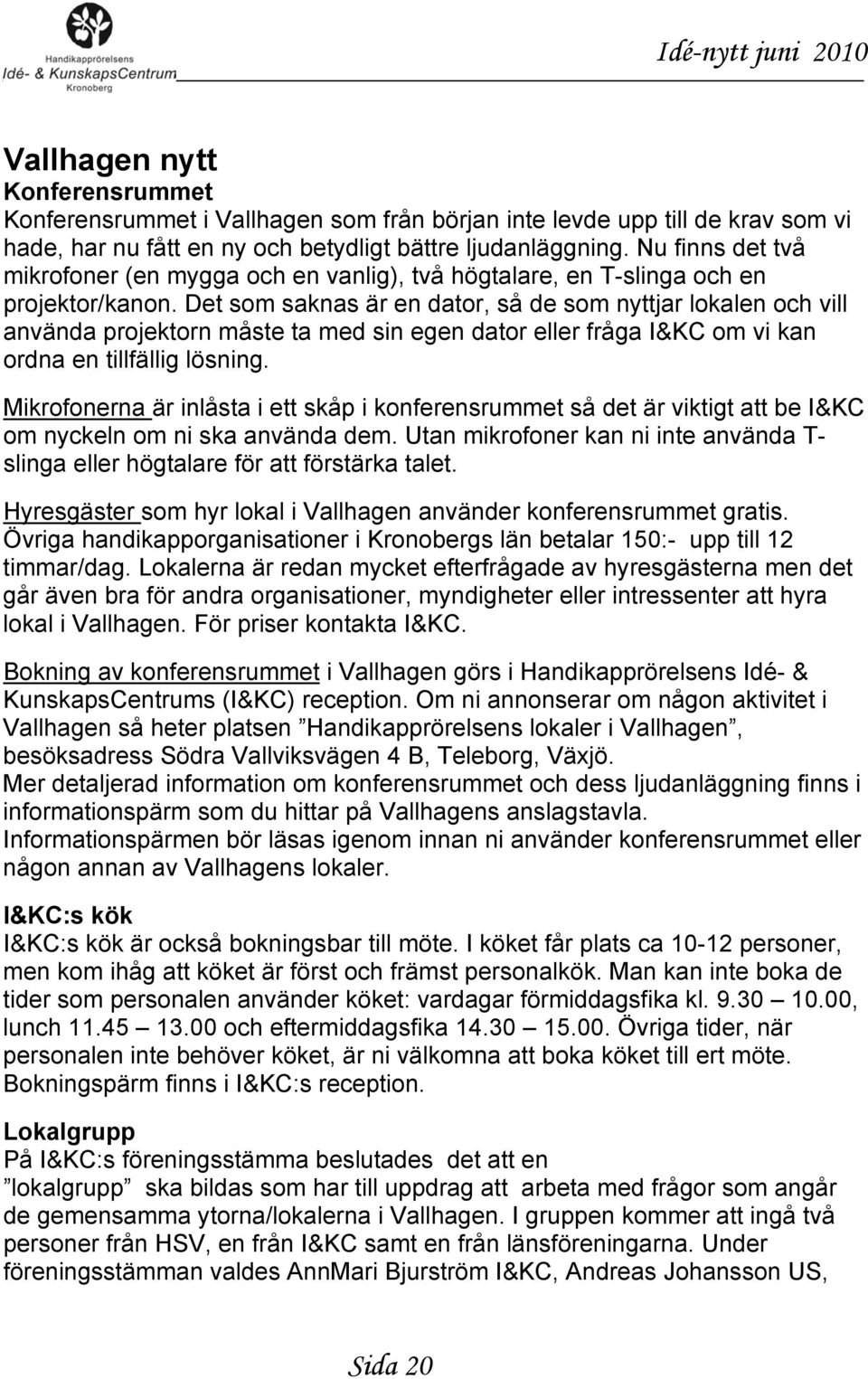 Det som saknas är en dator, så de som nyttjar lokalen och vill använda projektorn måste ta med sin egen dator eller fråga I&KC om vi kan ordna en tillfällig lösning.