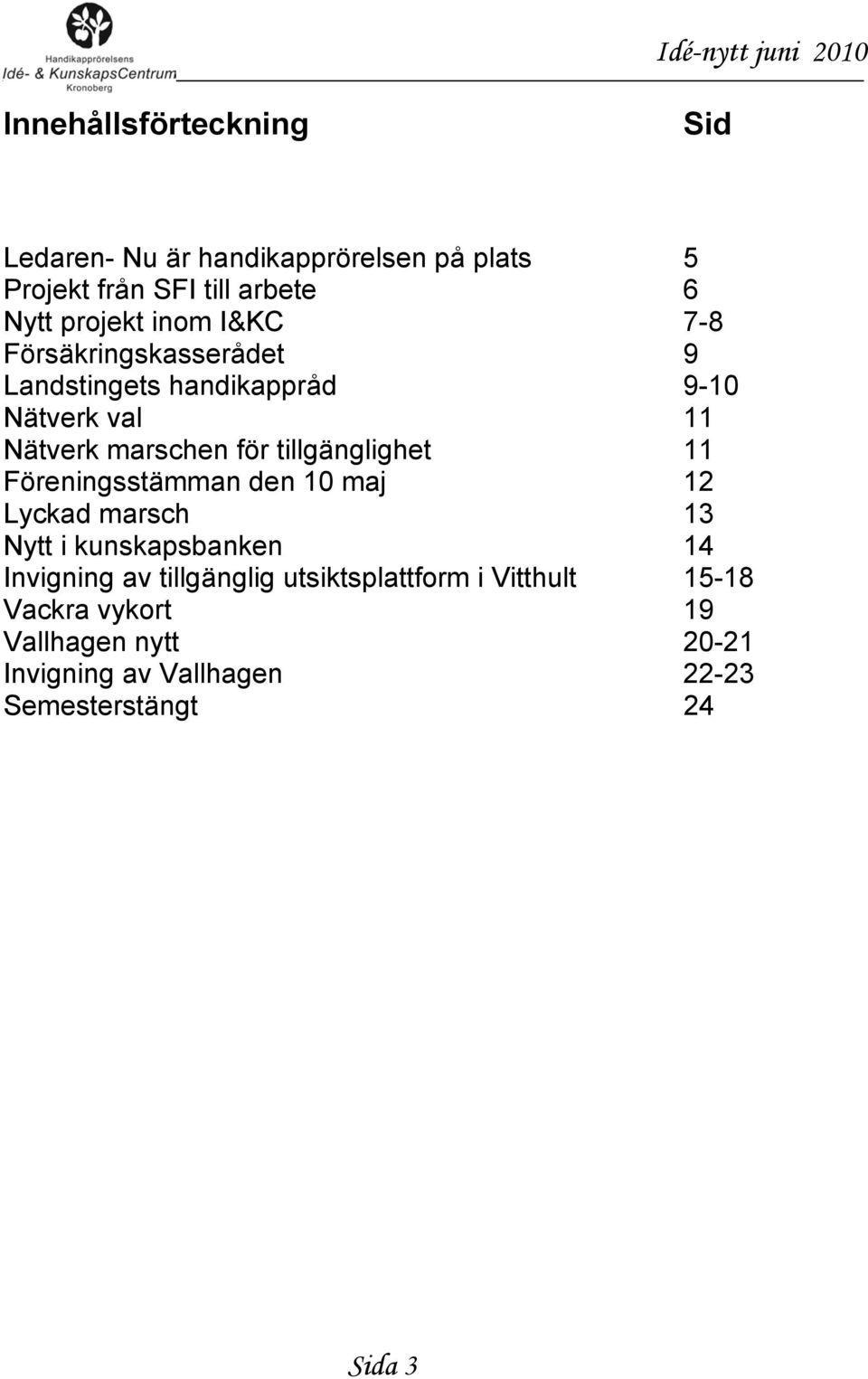 tillgänglighet 11 Föreningsstämman den 10 maj 12 Lyckad marsch 13 Nytt i kunskapsbanken 14 Invigning av