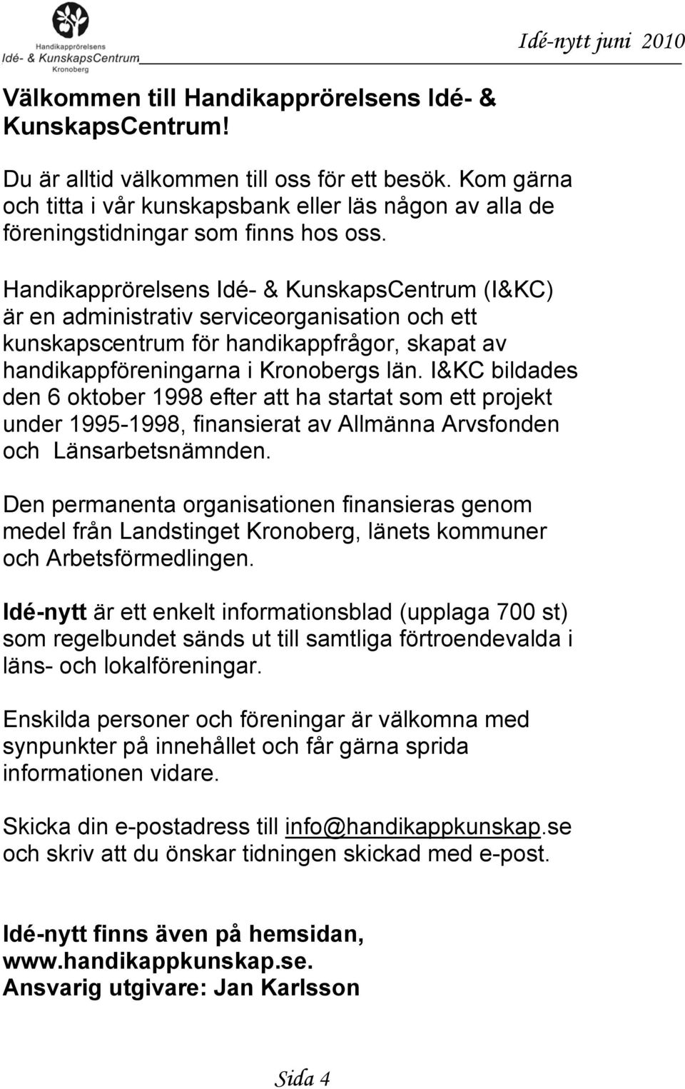 Handikapprörelsens Idé- & KunskapsCentrum (I&KC) är en administrativ serviceorganisation och ett kunskapscentrum för handikappfrågor, skapat av handikappföreningarna i Kronobergs län.