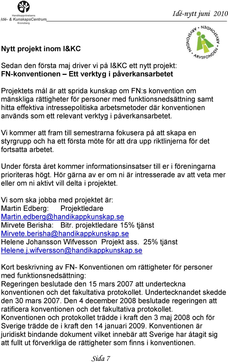 Vi kommer att fram till semestrarna fokusera på att skapa en styrgrupp och ha ett första möte för att dra upp riktlinjerna för det fortsatta arbetet.