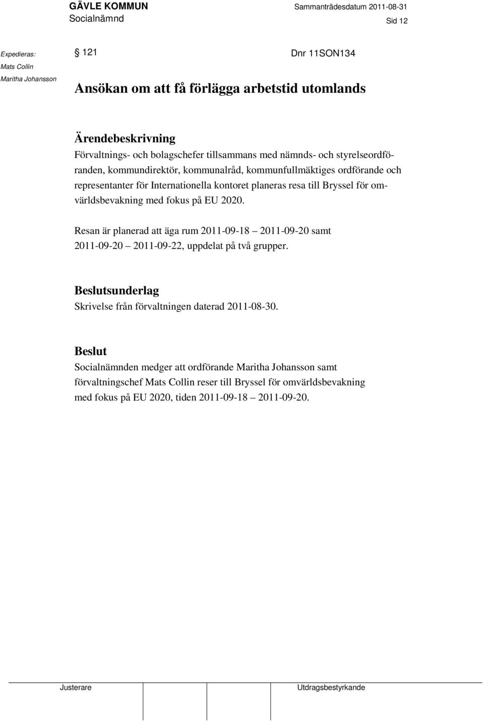 med fokus på EU 2020. Resan är planerad att äga rum 2011-09-18 2011-09-20 samt 2011-09-20 2011-09-22, uppdelat på två grupper.