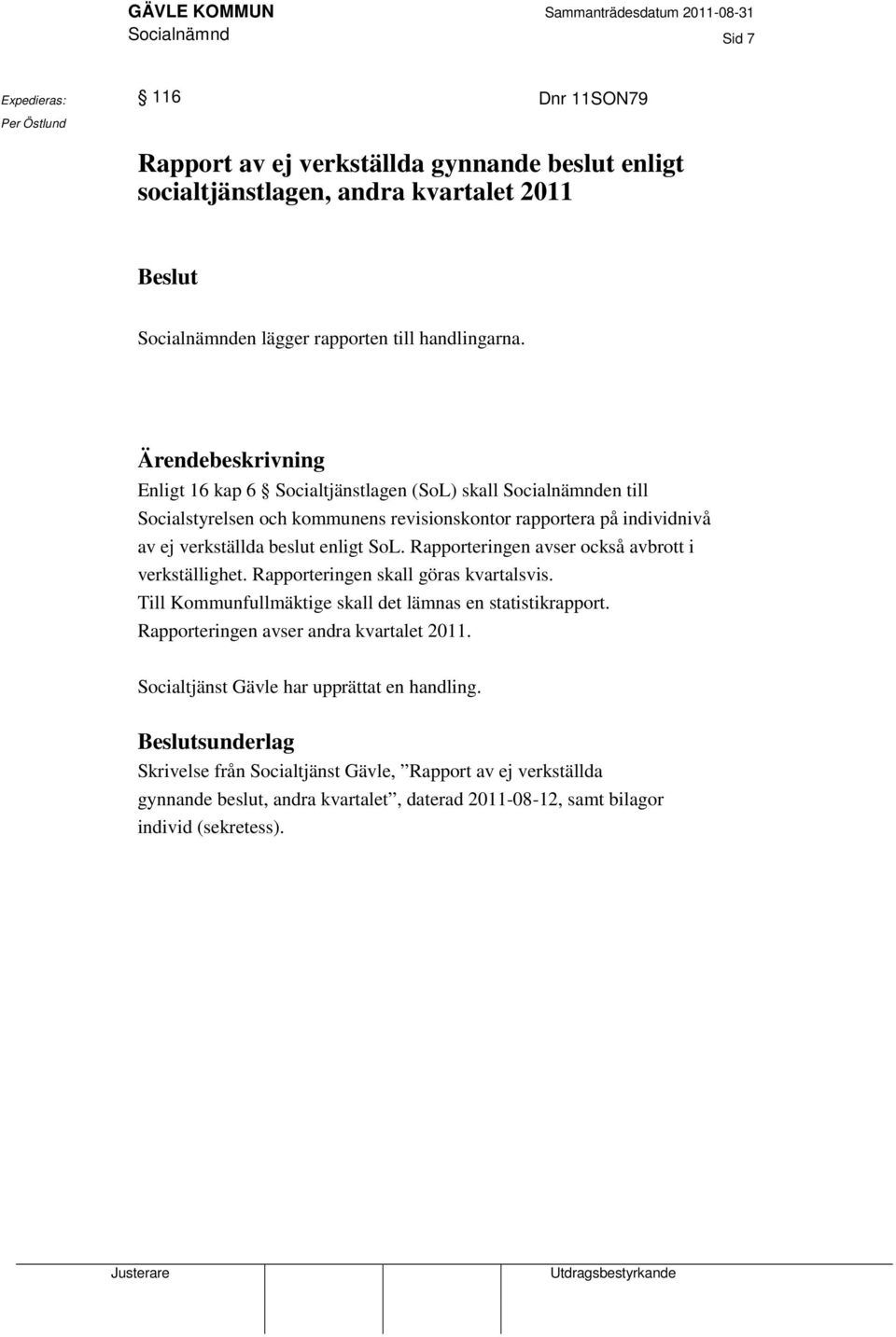 Ärendebeskrivning Enligt 16 kap 6 Socialtjänstlagen (SoL) skall Socialnämnden till Socialstyrelsen och kommunens revisionskontor rapportera på individnivå av ej verkställda beslut enligt SoL.