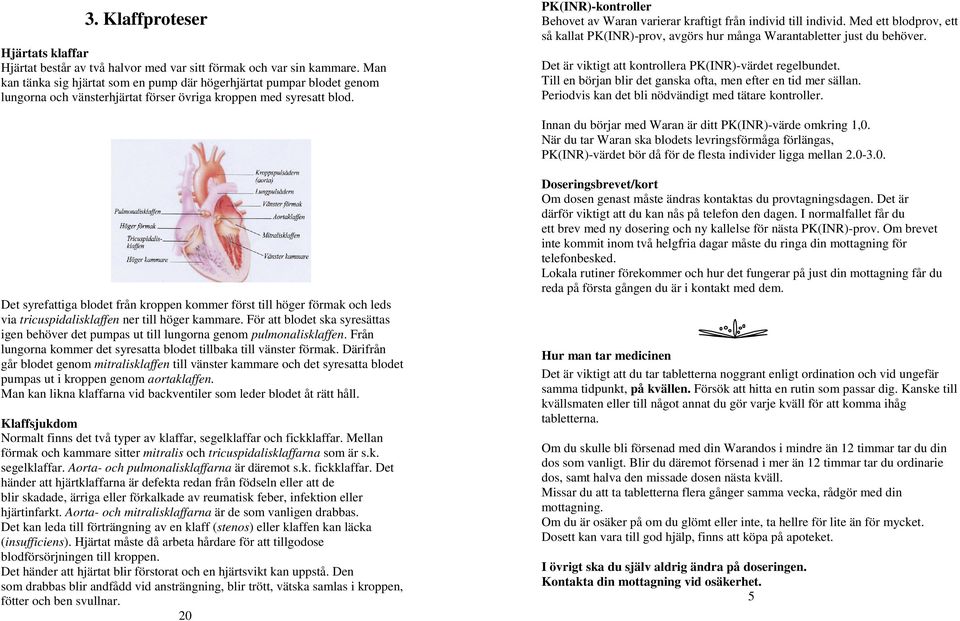 PK(INR)-kontroller Behovet av Waran varierar kraftigt från individ till individ. Med ett blodprov, ett så kallat PK(INR)-prov, avgörs hur många Warantabletter just du behöver.