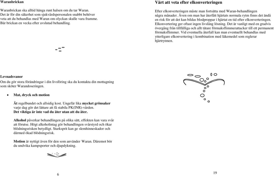 Även om man har återfått hjärtats normala rytm finns det ändå en risk för att det kan bildas blodproppar i hjärtat en tid efter elkonverteringen. Elkonvertering ger oftast ingen livslång lösning.