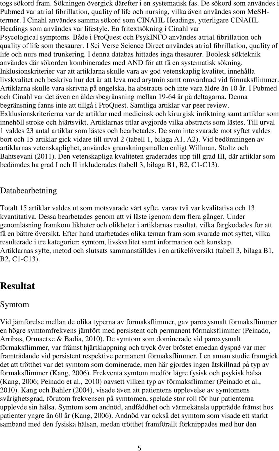 Både i ProQuest och PsykINFO användes atrial fibrillation och quality of life som thesaurer. I Sci Verse Science Direct användes atrial fibrillation, quality of life och nurs med trunkering.