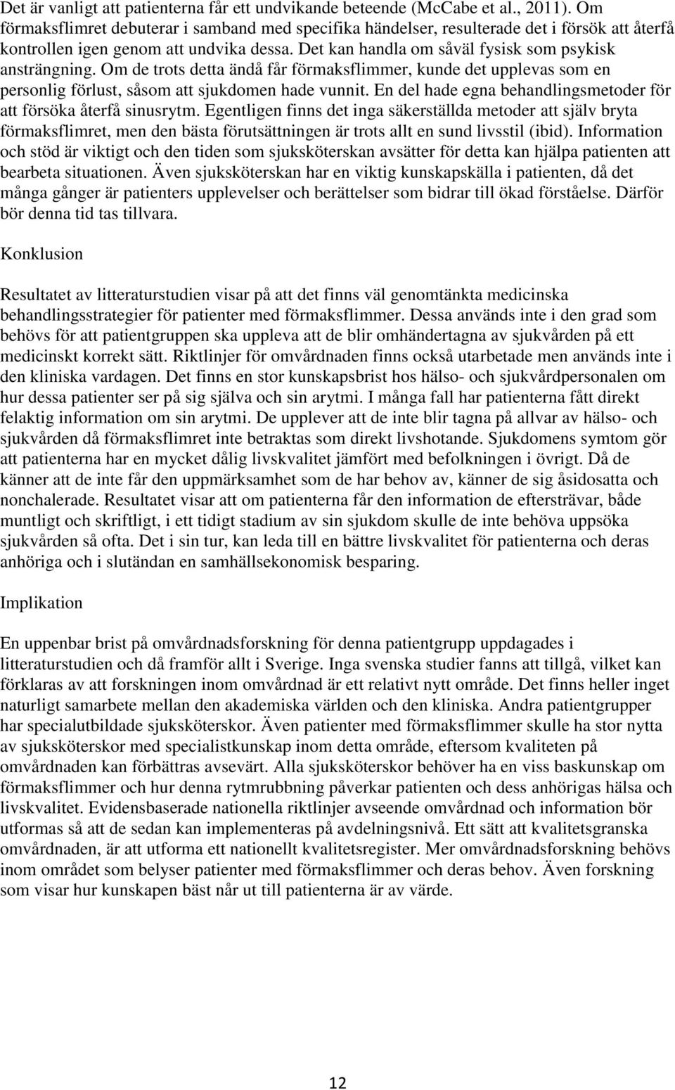 Om de trots detta ändå får förmaksflimmer, kunde det upplevas som en personlig förlust, såsom att sjukdomen hade vunnit. En del hade egna behandlingsmetoder för att försöka återfå sinusrytm.