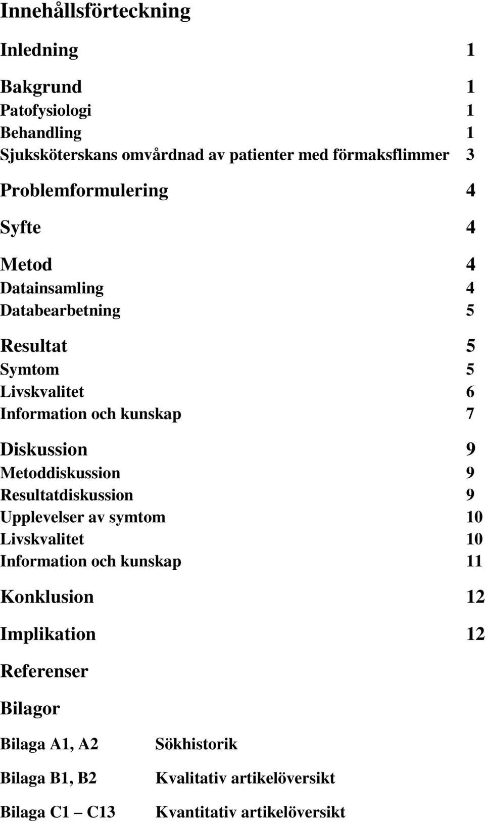 Diskussion 9 Metoddiskussion 9 Resultatdiskussion 9 Upplevelser av symtom 10 Livskvalitet 10 Information och kunskap 11 Konklusion 12