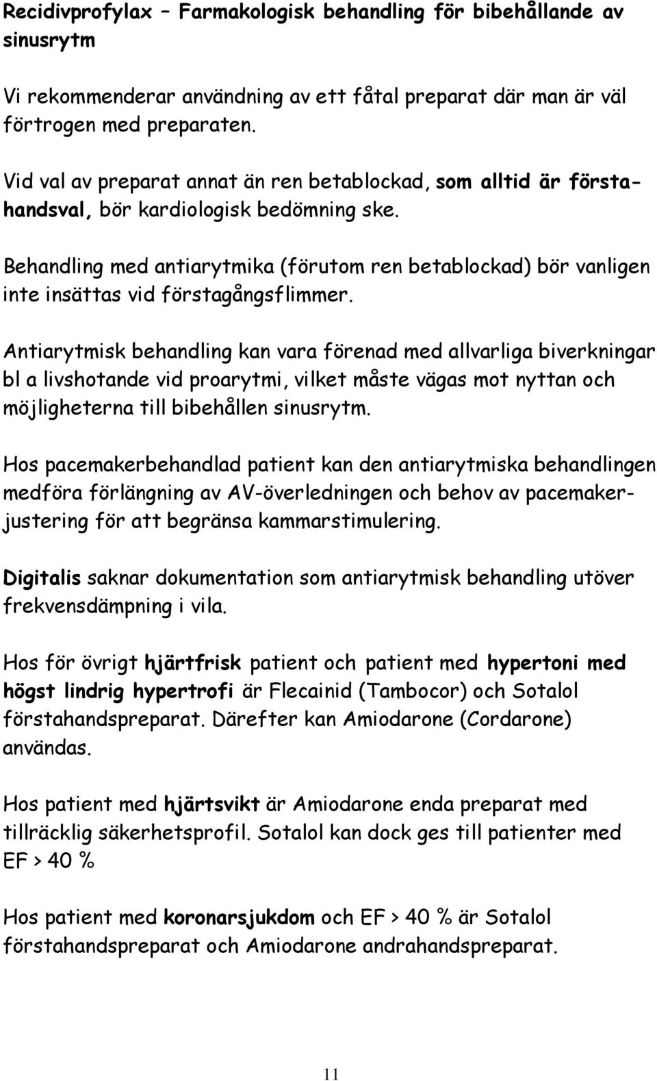 Behandling med antiarytmika (förutom ren betablockad) bör vanligen inte insättas vid förstagångsflimmer.