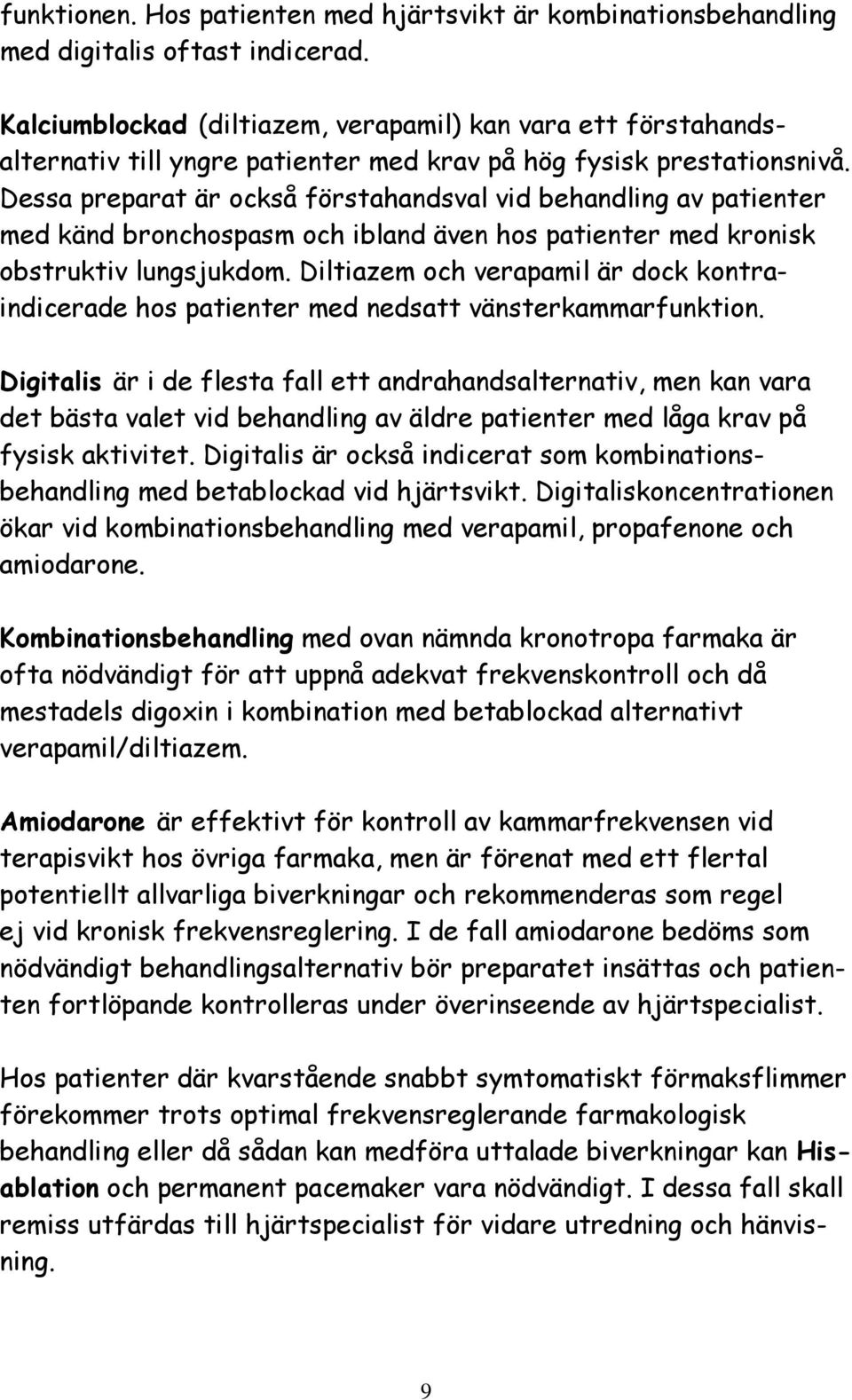 Dessa preparat är också förstahandsval vid behandling av patienter med känd bronchospasm och ibland även hos patienter med kronisk obstruktiv lungsjukdom.