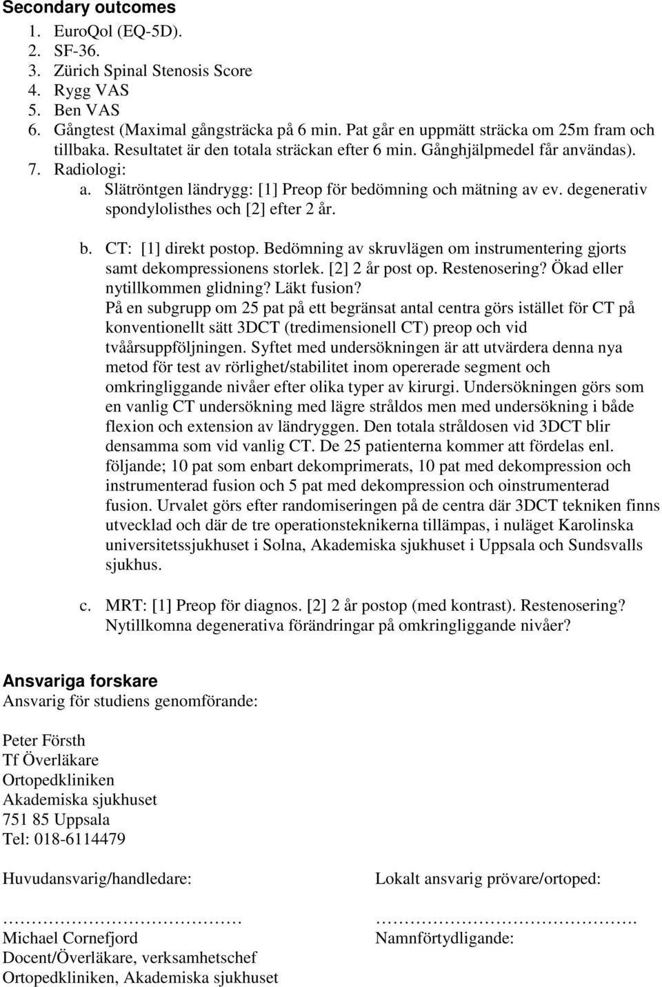 degenerativ spondylolisthes och [2] efter 2 år. b. CT: [1] direkt postop. Bedömning av skruvlägen om instrumentering gjorts samt dekompressionens storlek. [2] 2 år post op. Restenosering?