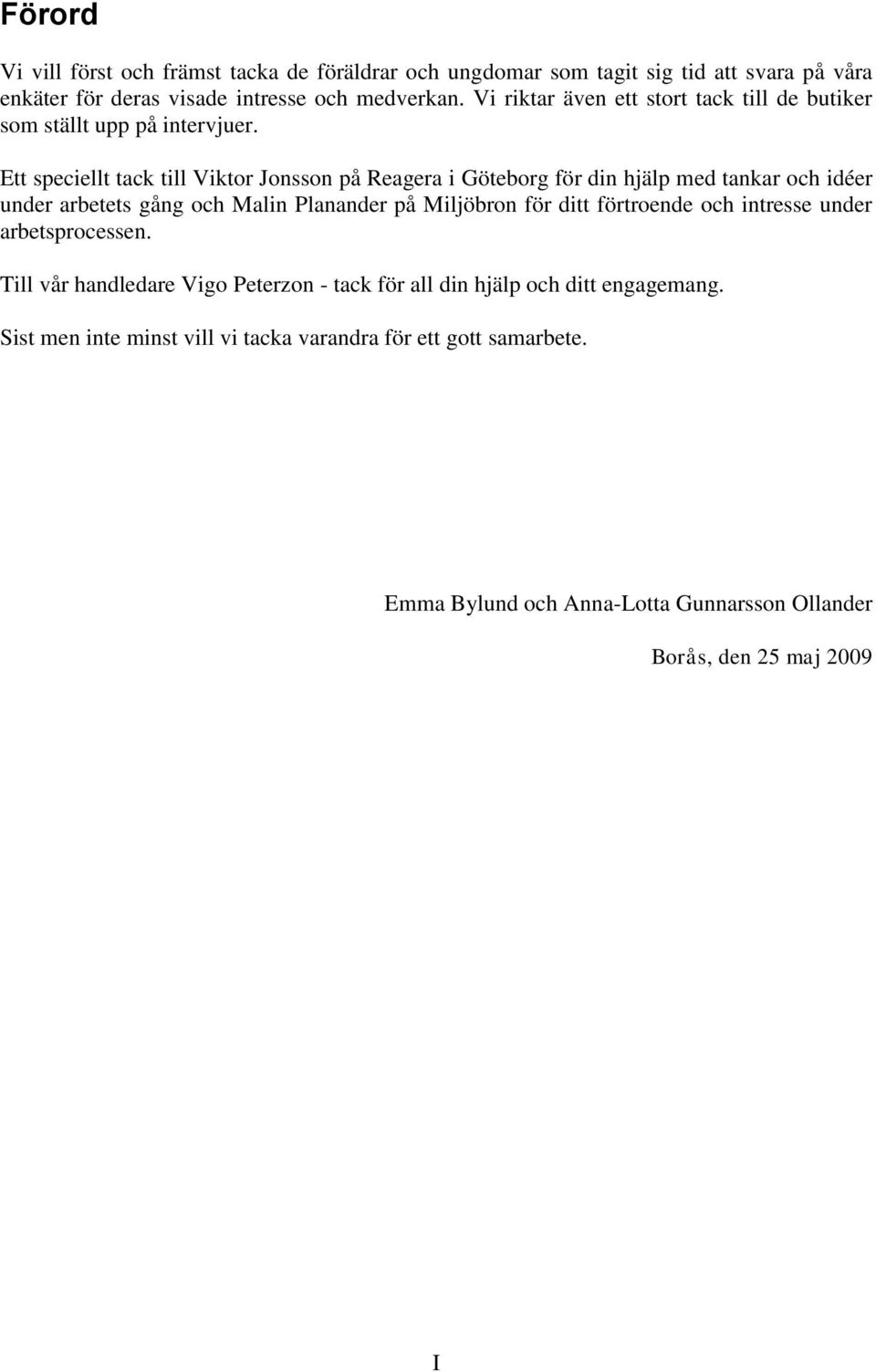 Ett speciellt tack till Viktor Jonsson på Reagera i Göteborg för din hjälp med tankar och idéer under arbetets gång och Malin Planander på Miljöbron för ditt