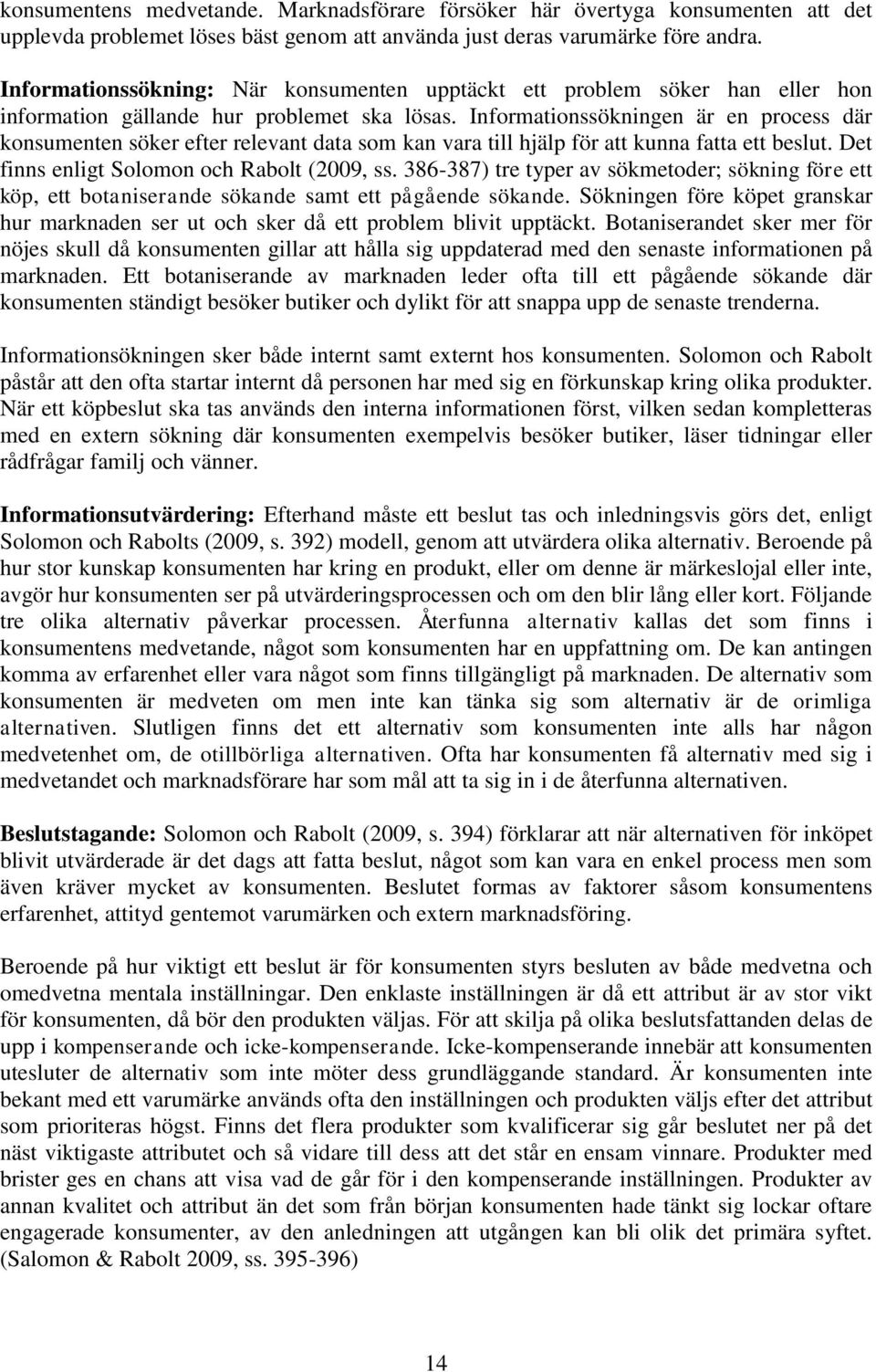 Informationssökningen är en process där konsumenten söker efter relevant data som kan vara till hjälp för att kunna fatta ett beslut. Det finns enligt Solomon och Rabolt (2009, ss.