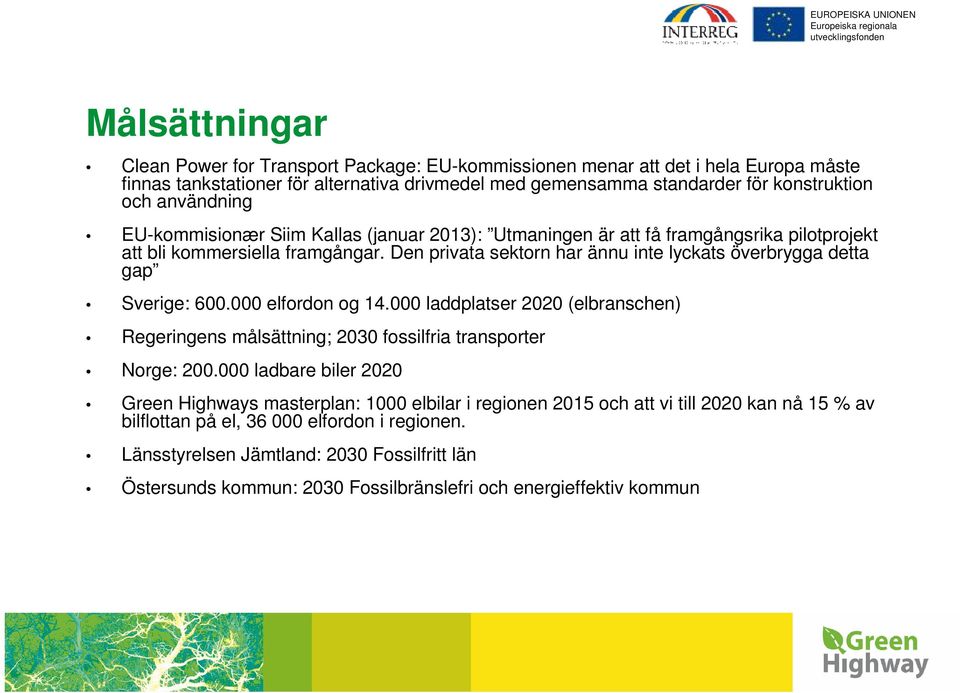 Den privata sektorn har ännu inte lyckats överbrygga detta gap Sverige: 600.000 elfordon og 14.000 laddplatser 2020 (elbranschen) Regeringens målsättning; 2030 fossilfria transporter Norge: 200.