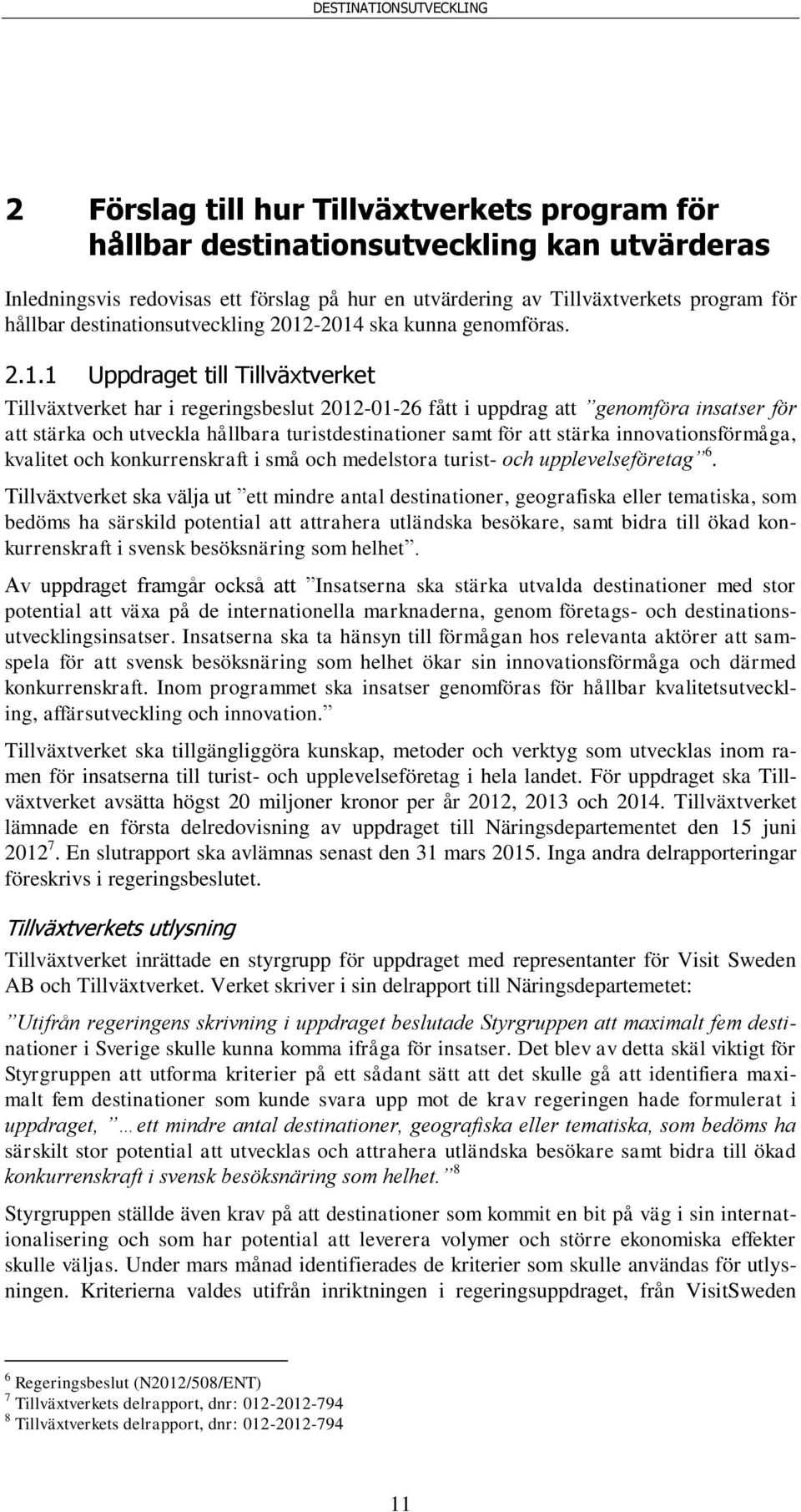 -2014 ska kunna genomföras. 2.1.1 Uppdraget till Tillväxtverket Tillväxtverket har i regeringsbeslut 2012-01-26 fått i uppdrag att genomföra insatser för att stärka och utveckla hållbara